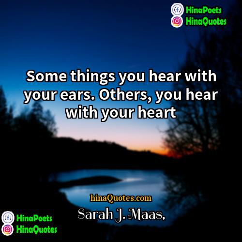 Sarah J Maas Quotes | Some things you hear with your ears.